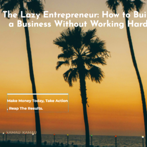 The Lazy Entrepreneur: How to Build a Business Without Working Hard