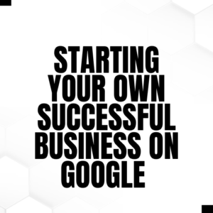 10 Lessons for Starting Your Own Successful Business on Google